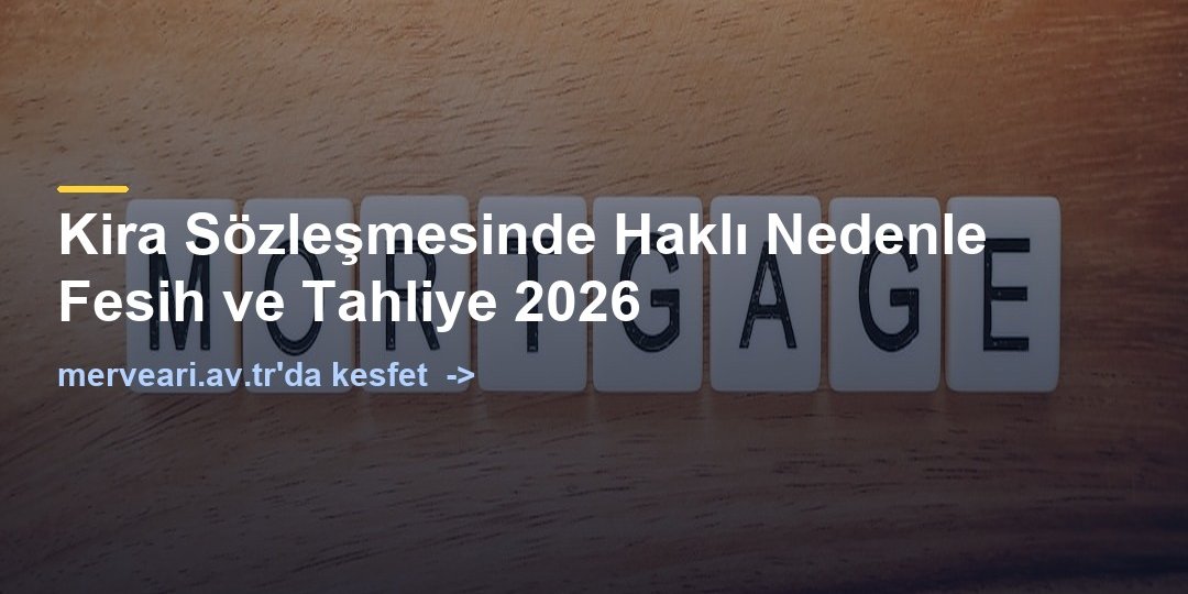 Kira Sözleşmesinde Haklı Nedenle Fesih ve Tahliye 2026 — merveari.av.tr