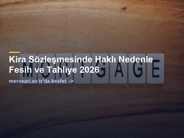 Kira Sözleşmesinde Haklı Nedenle Fesih ve Tahliye 2026 — merveari.av.tr
