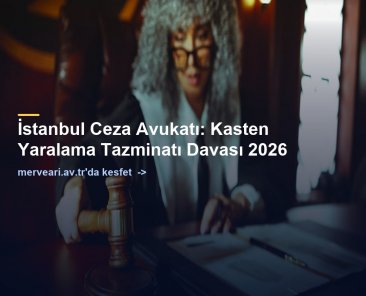 İstanbul Ceza Avukatı: Kasten Yaralama Tazminatı Davası 2026 — merveari.av.tr