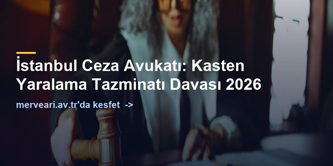 İstanbul Ceza Avukatı: Kasten Yaralama Tazminatı Davası 2026 — merveari.av.tr
