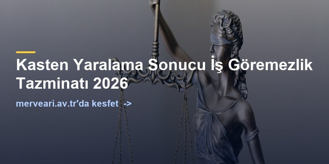 Kasten Yaralama Sonucu İş Göremezlik Tazminatı 2026 — merveari.av.tr