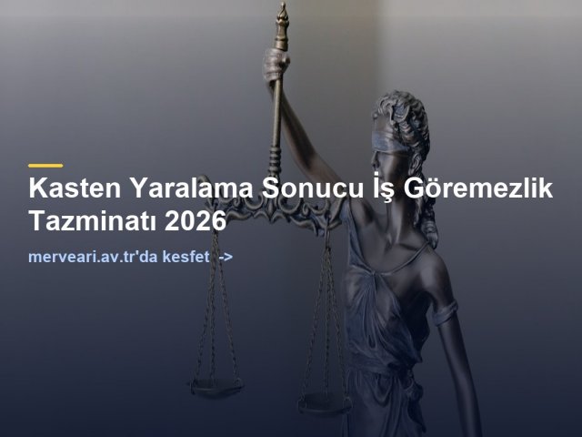Kasten Yaralama Sonucu İş Göremezlik Tazminatı 2026 — merveari.av.tr