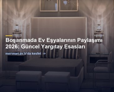 Boşanmada Ev Eşyalarının Paylaşımı 2026: Güncel Yargıtay Esasları — merveari.av.tr