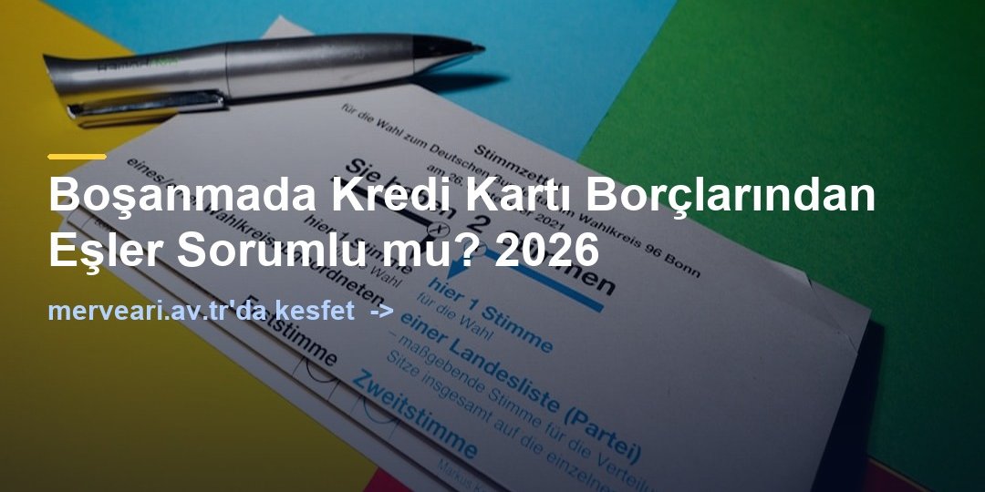 Boşanmada Kredi Kartı Borçlarından Eşler Sorumlu mu? 2026 — merveari.av.tr
