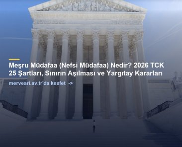 Meşru Müdafaa (Nefsi Müdafaa) Nedir? 2026 TCK 25 Şartları, Sınırın Aşılması ve Yargıtay Kararları — merveari.av.tr