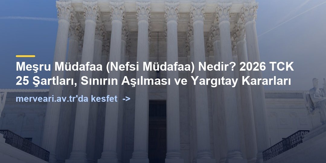 Meşru Müdafaa (Nefsi Müdafaa) Nedir? 2026 TCK 25 Şartları, Sınırın Aşılması ve Yargıtay Kararları — merveari.av.tr