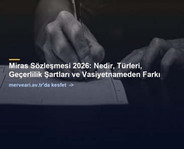 Miras Sözleşmesi 2026: Nedir, Türleri, Geçerlilik Şartları ve Vasiyetnameden Farkı — merveari.av.tr