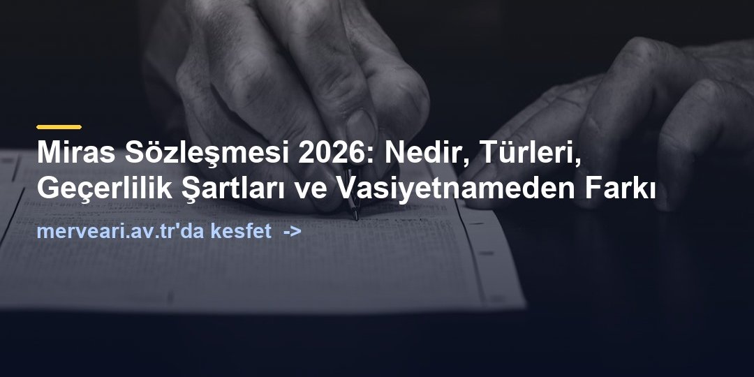 Miras Sözleşmesi 2026: Nedir, Türleri, Geçerlilik Şartları ve Vasiyetnameden Farkı — merveari.av.tr