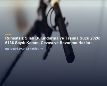 Ruhsatsız Silah Bulundurma ve Taşıma Suçu 2026: 6136 Sayılı Kanun, Cezası ve Savunma Hakları — merveari.av.tr