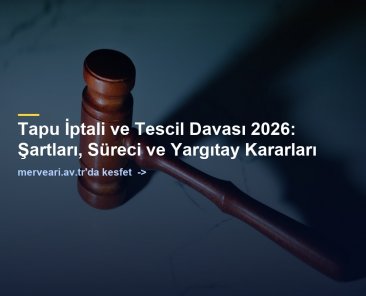 Tapu İptali ve Tescil Davası 2026: Şartları, Süreci ve Yargıtay Kararları — merveari.av.tr