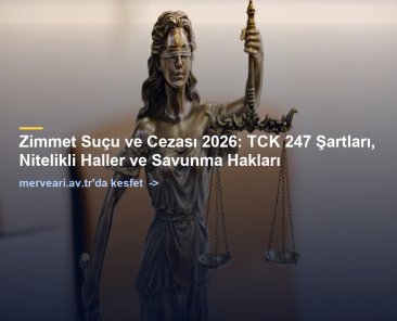 Zimmet Suçu ve Cezası 2026: TCK 247 Şartları, Nitelikli Haller ve Savunma Hakları — merveari.av.tr