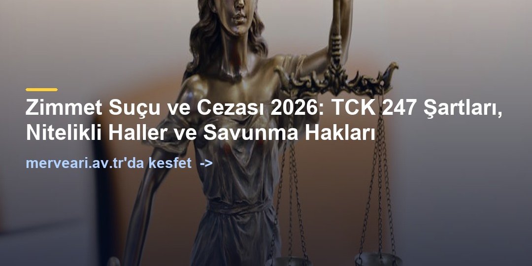 Zimmet Suçu ve Cezası 2026: TCK 247 Şartları, Nitelikli Haller ve Savunma Hakları — merveari.av.tr