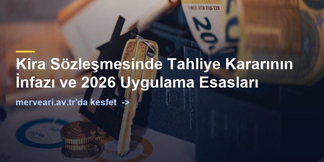 Kira Sözleşmesinde Tahliye Kararının İnfazı ve 2026 Uygulama Esasları — merveari.av.tr