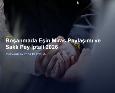 Boşanmada Eşin Miras Paylaşımı ve Saklı Pay İptali 2026 — merveari.av.tr