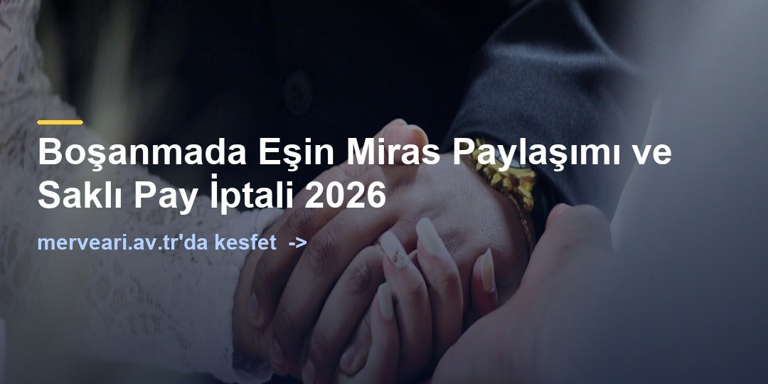 Boşanmada Eşin Miras Paylaşımı ve Saklı Pay İptali 2026 — merveari.av.tr