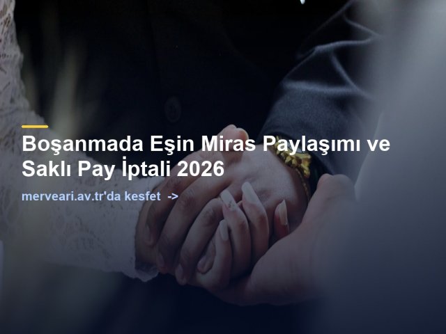 Boşanmada Eşin Miras Paylaşımı ve Saklı Pay İptali 2026 — merveari.av.tr