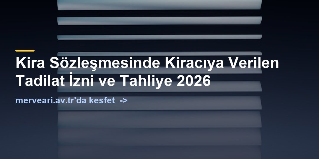 Kira Sözleşmesinde Kiracıya Verilen Tadilat İzni ve Tahliye 2026 — merveari.av.tr