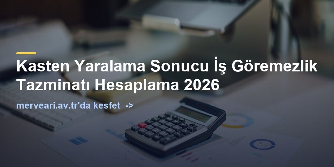 Kasten Yaralama Sonucu İş Göremezlik Tazminatı Hesaplama 2026 — merveari.av.tr