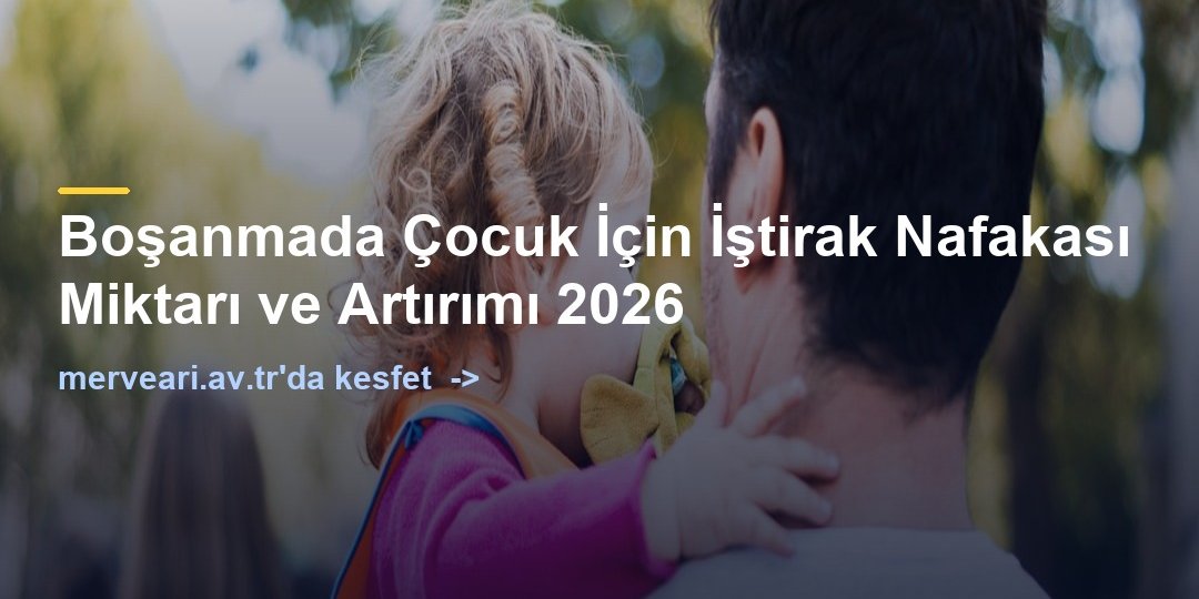 Boşanmada Çocuk İçin İştirak Nafakası Miktarı ve Artırımı 2026 — merveari.av.tr
