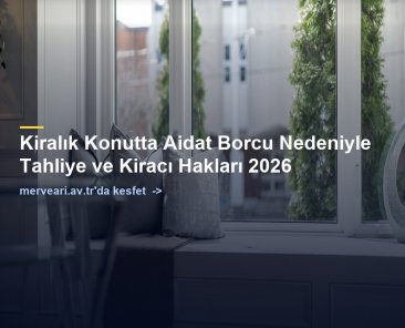 Kiralık Konutta Aidat Borcu Nedeniyle Tahliye ve Kiracı Hakları 2026 — merveari.av.tr