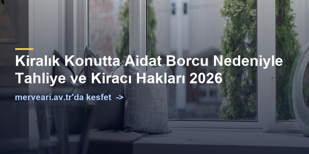 Kiralık Konutta Aidat Borcu Nedeniyle Tahliye ve Kiracı Hakları 2026 — merveari.av.tr