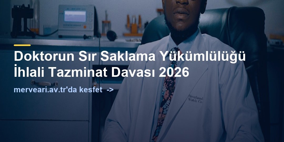 Doktorun Sır Saklama Yükümlülüğü İhlali Tazminat Davası 2026 — merveari.av.tr