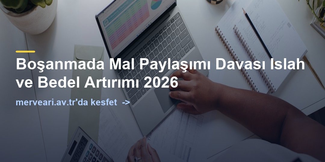 Boşanmada Mal Paylaşımı Davası Islah ve Bedel Artırımı 2026 — merveari.av.tr