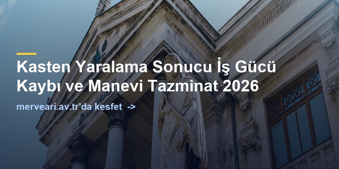 Kasten Yaralama Sonucu İş Gücü Kaybı ve Manevi Tazminat 2026 — merveari.av.tr
