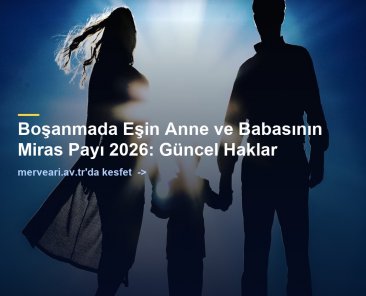 Boşanmada Eşin Anne ve Babasının Miras Payı 2026: Güncel Haklar — merveari.av.tr