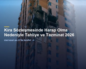 Kira Sözleşmesinde Harap Olma Nedeniyle Tahliye ve Tazminat 2026 — merveari.av.tr