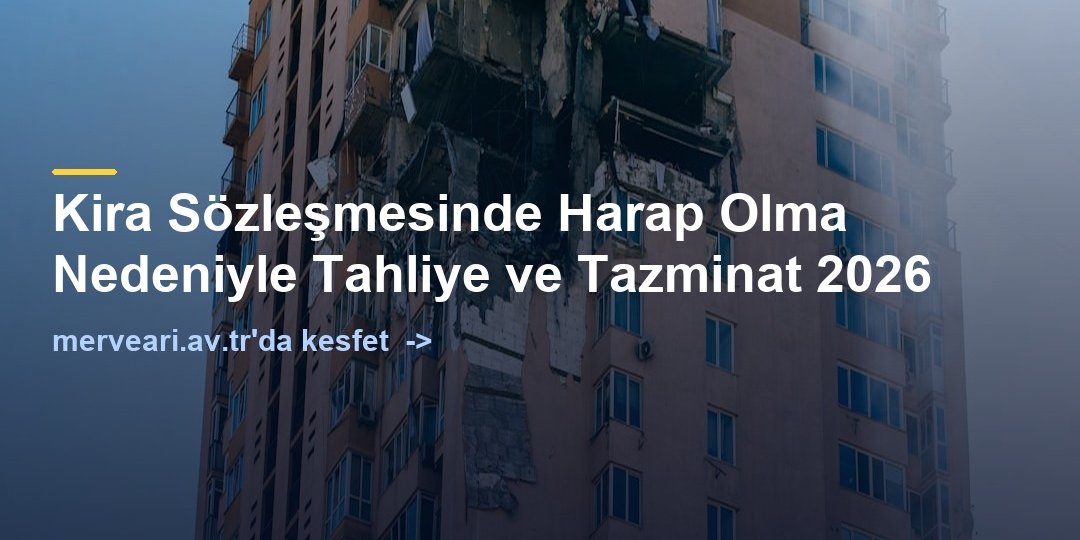 Kira Sözleşmesinde Harap Olma Nedeniyle Tahliye ve Tazminat 2026 — merveari.av.tr