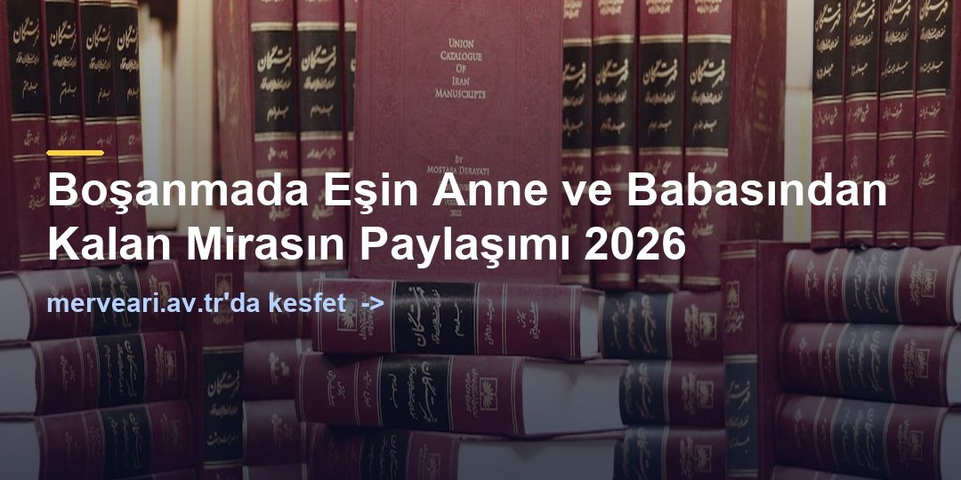 Boşanmada Eşin Anne ve Babasından Kalan Mirasın Paylaşımı 2026 — merveari.av.tr