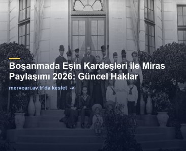 Boşanmada Eşin Kardeşleri ile Miras Paylaşımı 2026: Güncel Haklar — merveari.av.tr