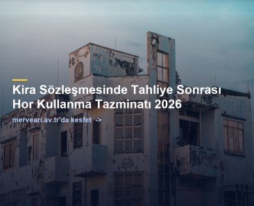 Kira Sözleşmesinde Tahliye Sonrası Hor Kullanma Tazminatı 2026 — merveari.av.tr