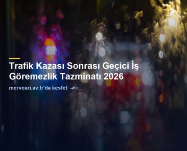 Trafik Kazası Sonrası Geçici İş Göremezlik Tazminatı 2026 — merveari.av.tr