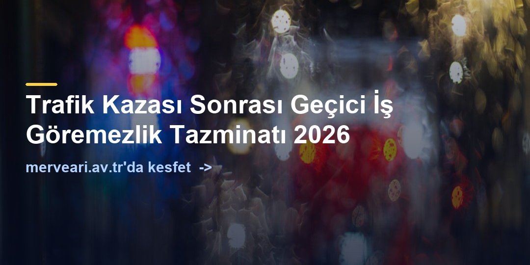 Trafik Kazası Sonrası Geçici İş Göremezlik Tazminatı 2026 — merveari.av.tr