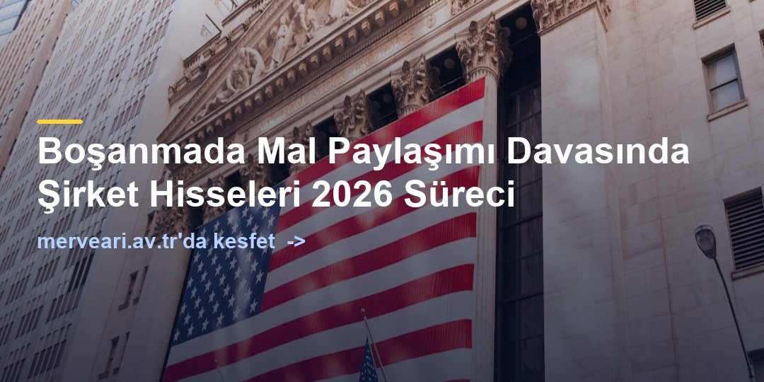 Boşanmada Mal Paylaşımı Davasında Şirket Hisseleri 2026 Süreci — merveari.av.tr