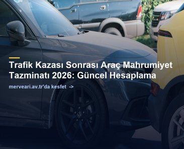 Trafik Kazası Sonrası Araç Mahrumiyet Tazminatı 2026: Güncel Hesaplama — merveari.av.tr
