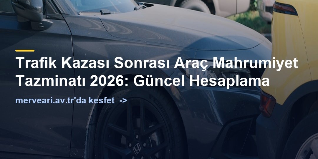 Trafik Kazası Sonrası Araç Mahrumiyet Tazminatı 2026: Güncel Hesaplama — merveari.av.tr