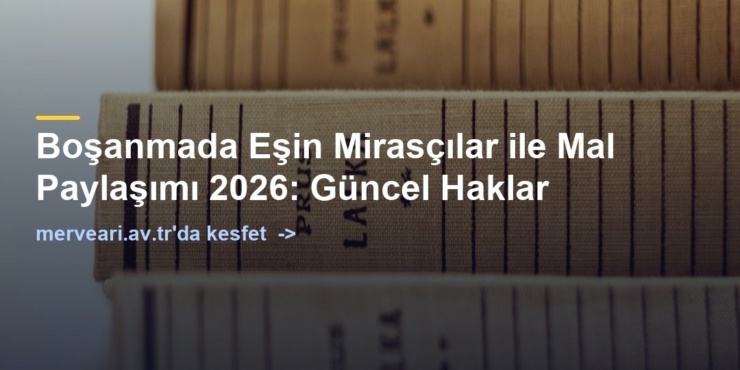 Boşanmada Eşin Mirasçılar ile Mal Paylaşımı 2026: Güncel Haklar — merveari.av.tr