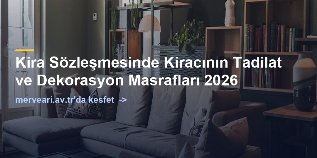 Kira Sözleşmesinde Kiracının Tadilat ve Dekorasyon Masrafları 2026 — merveari.av.tr