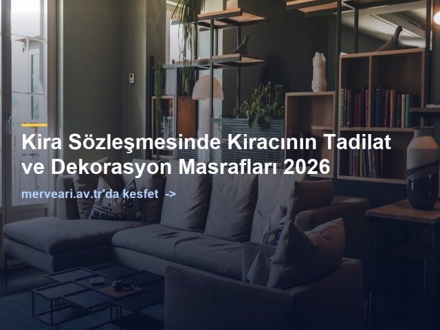 Kira Sözleşmesinde Kiracının Tadilat ve Dekorasyon Masrafları 2026 — merveari.av.tr
