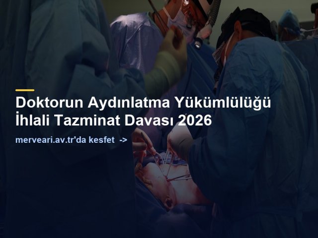 Doktorun Aydınlatma Yükümlülüğü İhlali Tazminat Davası 2026 — merveari.av.tr