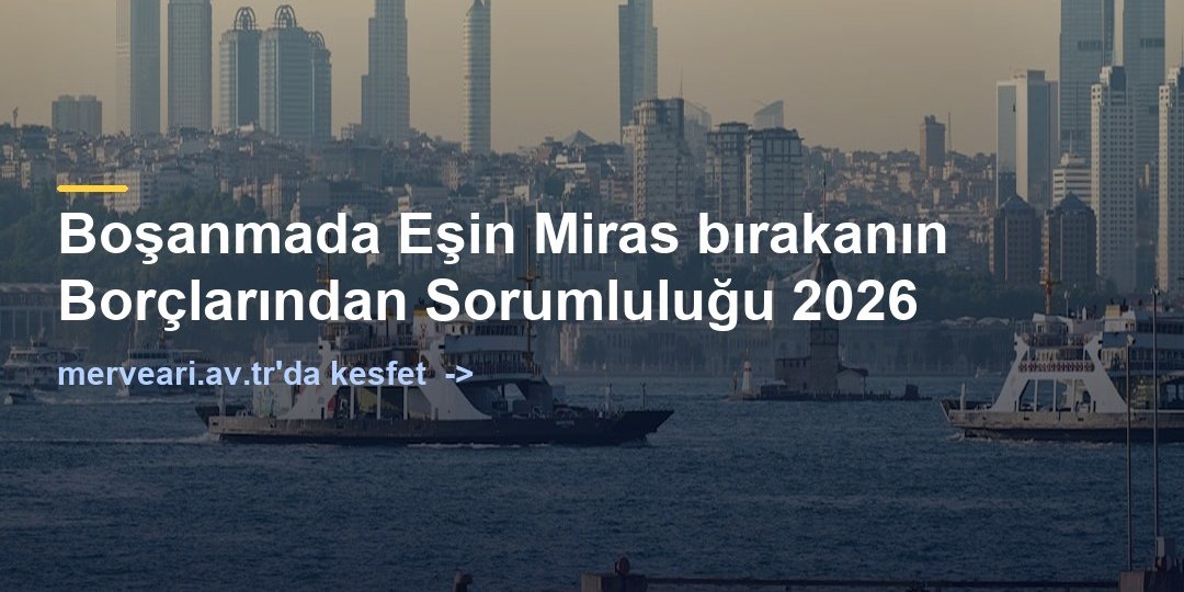 Boşanmada Eşin Miras bırakanın Borçlarından Sorumluluğu 2026 — merveari.av.tr