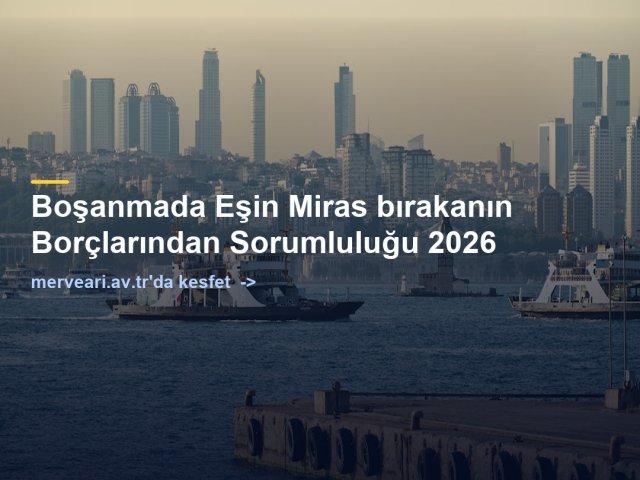 Boşanmada Eşin Miras bırakanın Borçlarından Sorumluluğu 2026 — merveari.av.tr
