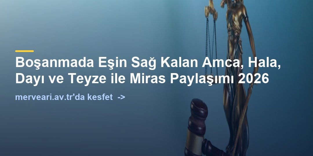 Boşanmada Eşin Sağ Kalan Amca, Hala, Dayı ve Teyze ile Miras Paylaşımı 2026 — merveari.av.tr