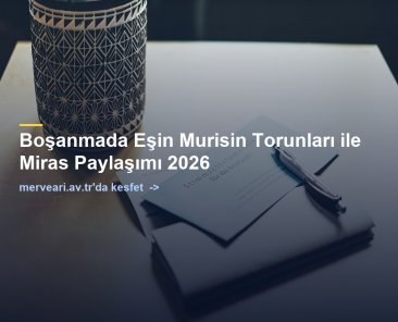 Boşanmada Eşin Murisin Torunları ile Miras Paylaşımı 2026 — merveari.av.tr