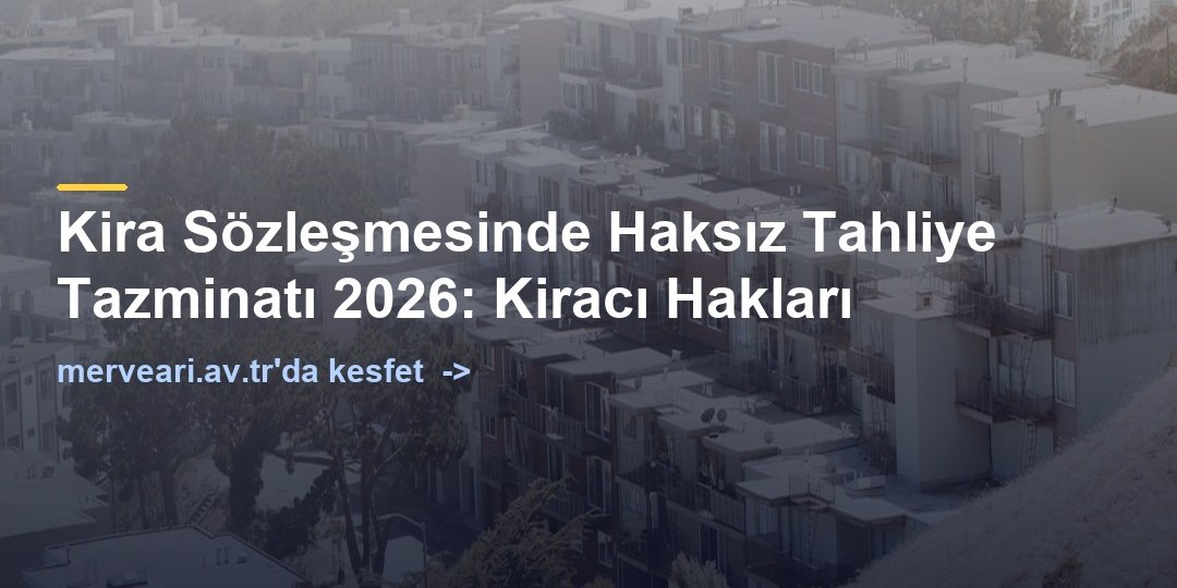 Kira Sözleşmesinde Haksız Tahliye Tazminatı 2026: Kiracı Hakları — merveari.av.tr