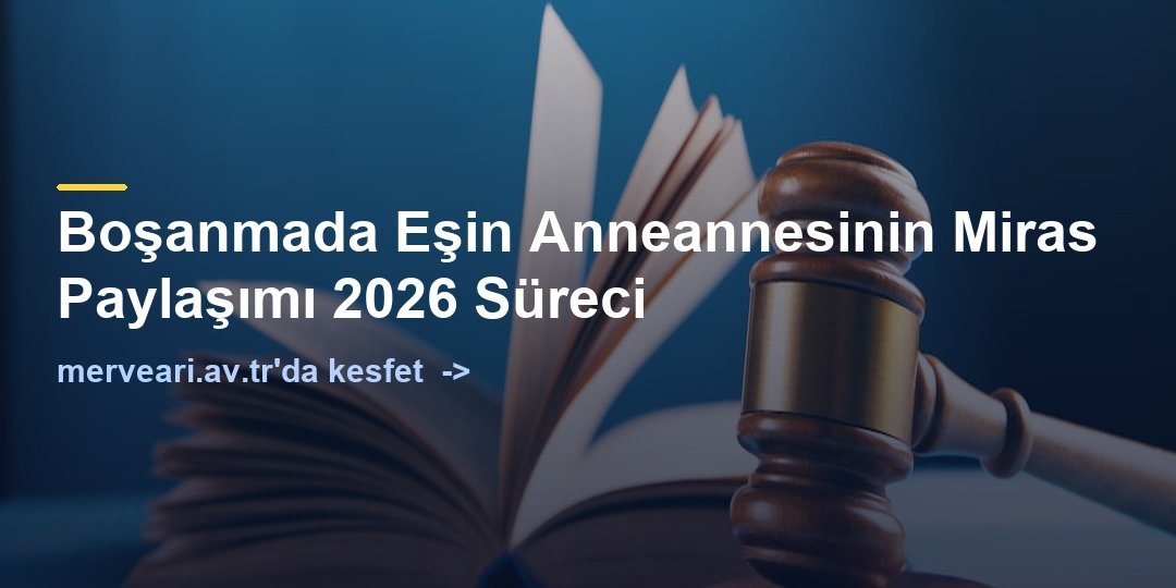 Boşanmada Eşin Anneannesinin Miras Paylaşımı 2026 Süreci — merveari.av.tr