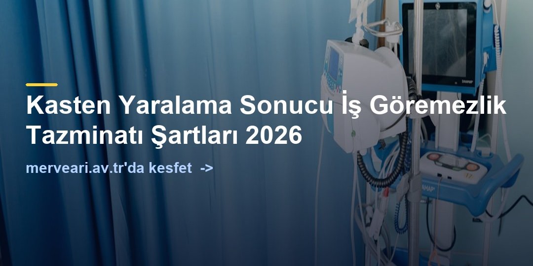 Kasten Yaralama Sonucu İş Göremezlik Tazminatı Şartları 2026 — merveari.av.tr